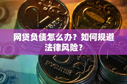 北京网贷负债怎么办？如何规避法律风险？