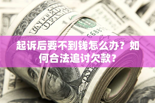 北京起诉后要不到钱怎么办？如何合法追讨欠款？
