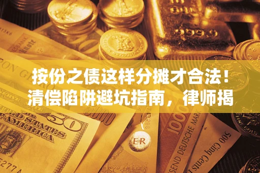 北京按份之债这样分摊才合法！清偿陷阱避坑指南，律师揭秘关键条款
