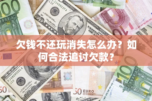 北京欠钱不还玩消失怎么办？如何合法追讨欠款？