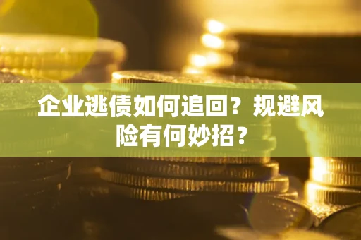 北京企业逃债如何追回？规避风险有何妙招？
