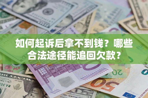 北京如何起诉后拿不到钱？哪些合法途径能追回欠款？