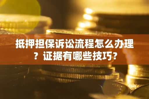 北京抵押担保诉讼流程怎么办理？证据有哪些技巧？