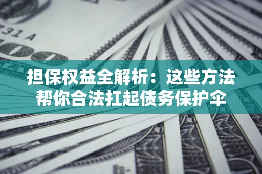 北京担保权益全解析：这些方法帮你合法扛起债务保护伞