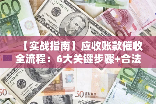 北京【实战指南】应收账款催收全流程：6大关键步骤+合法回款技巧