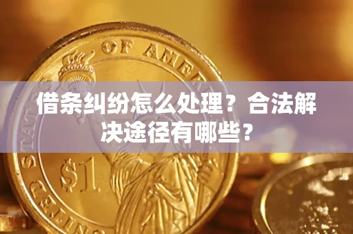 北京借条纠纷怎么处理？合法解决途径有哪些？
