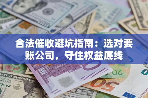 北京合法催收避坑指南：选对要账公司，守住权益底线