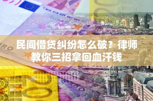 北京民间借贷纠纷怎么破？律师教你三招拿回血汗钱