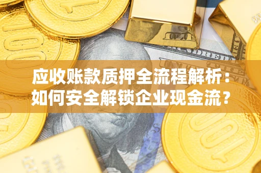 北京应收账款质押全流程解析：如何安全解锁企业现金流？