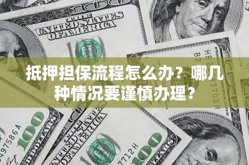 北京抵押担保流程怎么办？哪几种情况要谨慎办理？