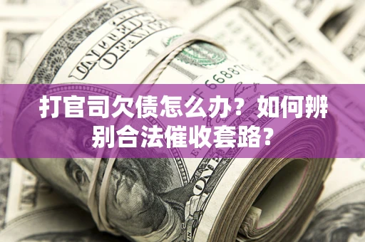 北京打官司欠债怎么办？如何辨别合法催收套路？