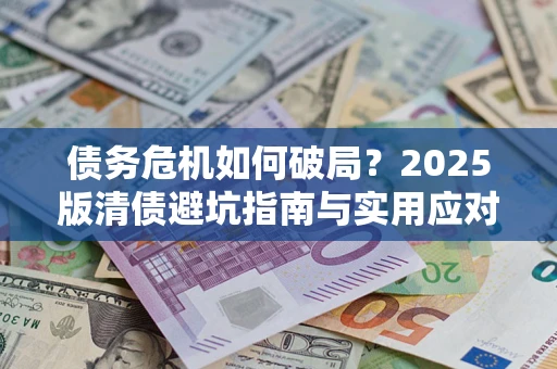北京债务危机如何破局？2025版清债避坑指南与实用应对策略