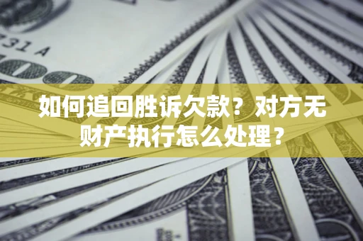 北京如何追回胜诉欠款？对方无财产执行怎么处理？