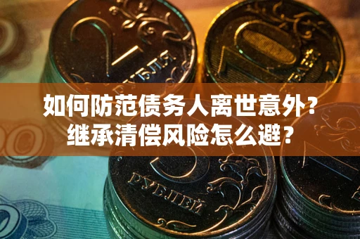 北京如何防范债务人离世意外？继承清偿风险怎么避？