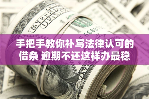 北京手把手教你补写法律认可的借条 逾期不还这样办最稳妥