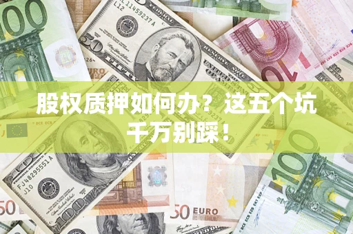 北京股权质押如何办？这五个坑千万别踩！