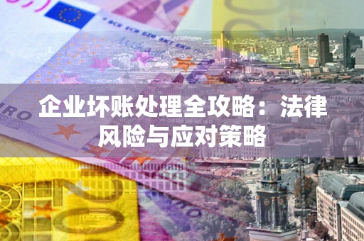 北京企业坏账处理全攻略：法律风险与应对策略