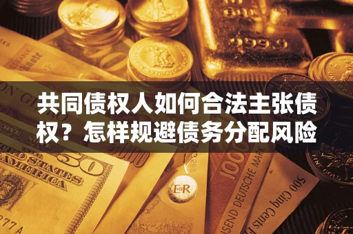 北京共同债权人如何合法主张债权？怎样规避债务分配风险？