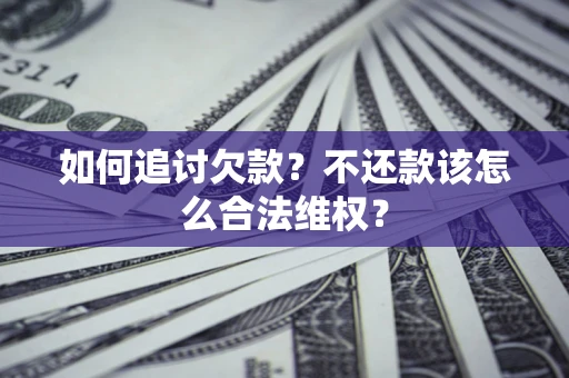北京如何追讨欠款？不还款该怎么合法维权？