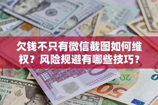 北京欠钱不只有微信截图如何维权？风险规避有哪些技巧？