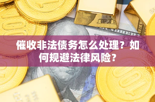 北京催收非法债务怎么处理？如何规避法律风险？