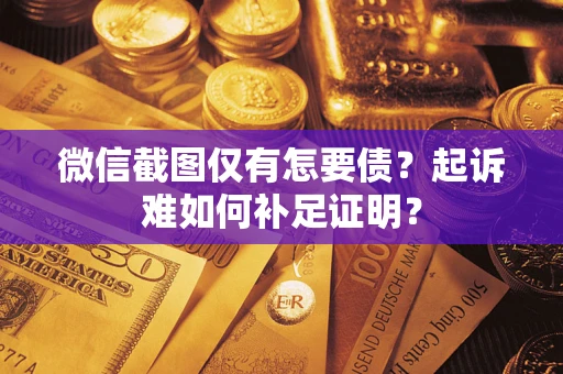 北京微信截图仅有怎要债？起诉难如何补足证明？