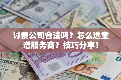 北京讨债公司合法吗？怎么选靠谱服务商？技巧分享！