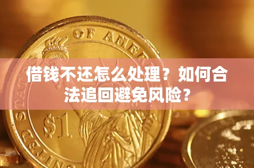 北京借钱不还怎么处理？如何合法追回避免风险？