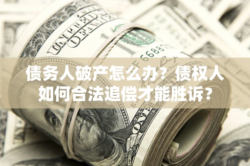 北京债务人破产怎么办？债权人如何合法追偿才能胜诉？
