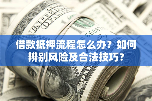 北京借款抵押流程怎么办？如何辨别风险及合法技巧？