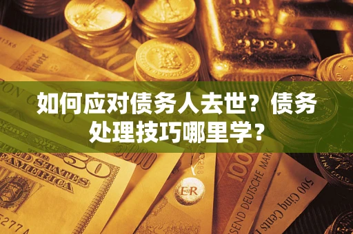 北京如何应对债务人去世？债务处理技巧哪里学？