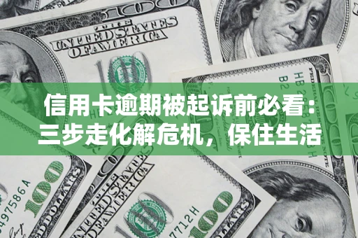 北京信用卡逾期被起诉前必看：三步走化解危机，保住生活尊严
