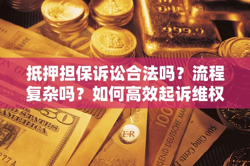 北京抵押担保诉讼合法吗？流程复杂吗？如何高效起诉维权？