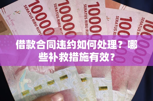 北京借款合同违约如何处理？哪些补救措施有效？