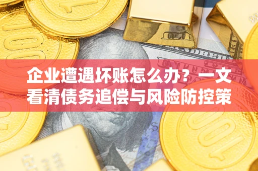 北京企业遭遇坏账怎么办？一文看清债务追偿与风险防控策略