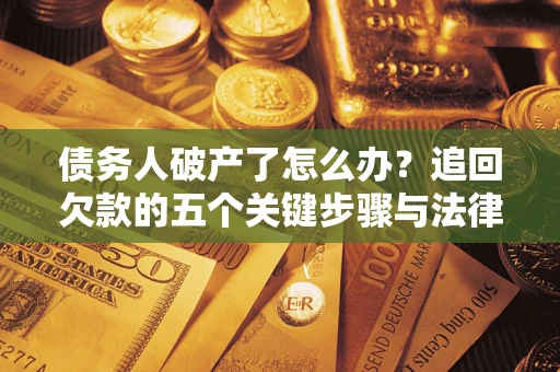 北京债务人破产了怎么办？追回欠款的五个关键步骤与法律策略