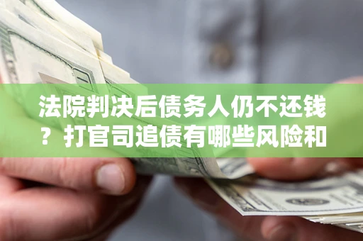 北京法院判决后债务人仍不还钱？打官司追债有哪些风险和技巧？
