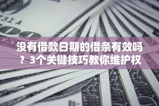 北京没有借款日期的借条有效吗？3个关键技巧教你维护权益