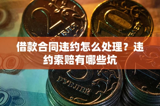 北京借款合同违约怎么处理？违约索赔有哪些坑
