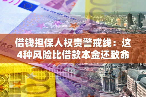 北京借钱担保人权责警戒线：这4种风险比借款本金还致命
