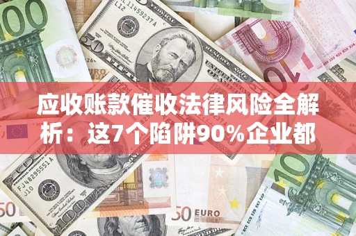 北京应收账款催收法律风险全解析：这7个陷阱90%企业都踩过（含合规应对指南）