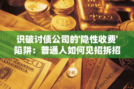 北京识破讨债公司的'隐性收费'陷阱：普通人如何见招拆招？