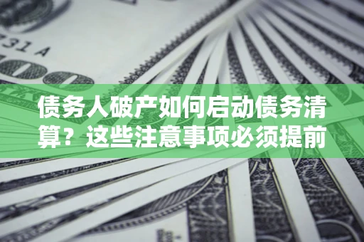 北京债务人破产如何启动债务清算？这些注意事项必须提前知道