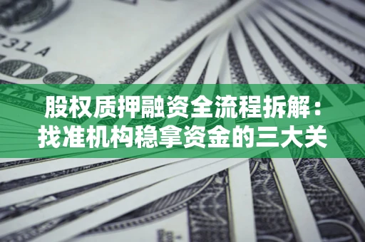 北京股权质押融资全流程拆解：找准机构稳拿资金的三大关键