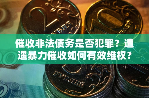 北京催收非法债务是否犯罪?遭遇暴力催收如何有效维权? 北京催收非法债务是否犯罪?遭遇暴力催收如何有效维权?