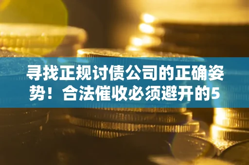 北京寻找正规讨债公司的正确姿势！合法催收必须避开的5大雷区