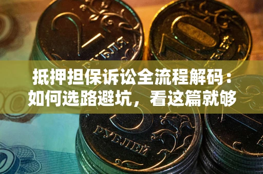 北京抵押担保诉讼全流程解码：如何选路避坑，看这篇就够了