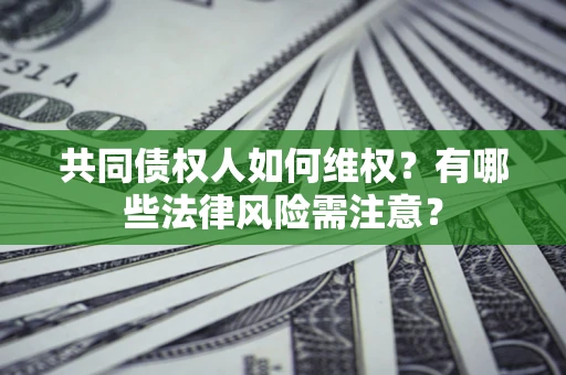 北京共同债权人如何维权？有哪些法律风险需注意？