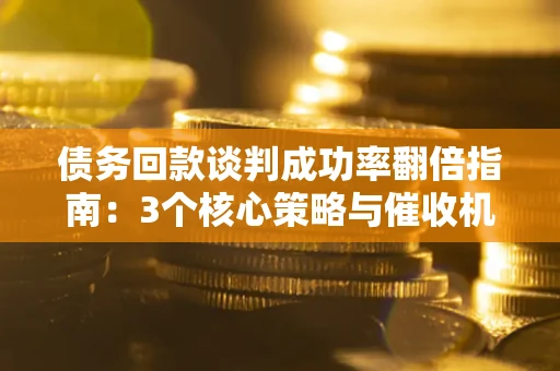 北京债务回款谈判成功率翻倍指南：3个核心策略与催收机构避坑法则