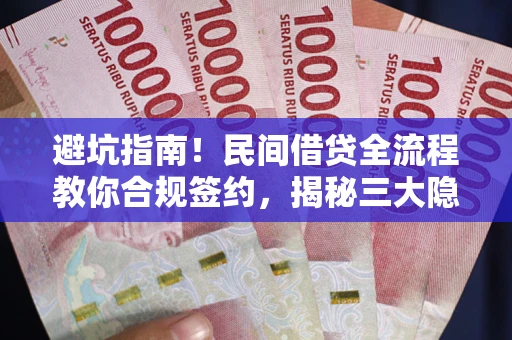 北京避坑指南！民间借贷全流程教你合规签约，揭秘三大隐形陷阱